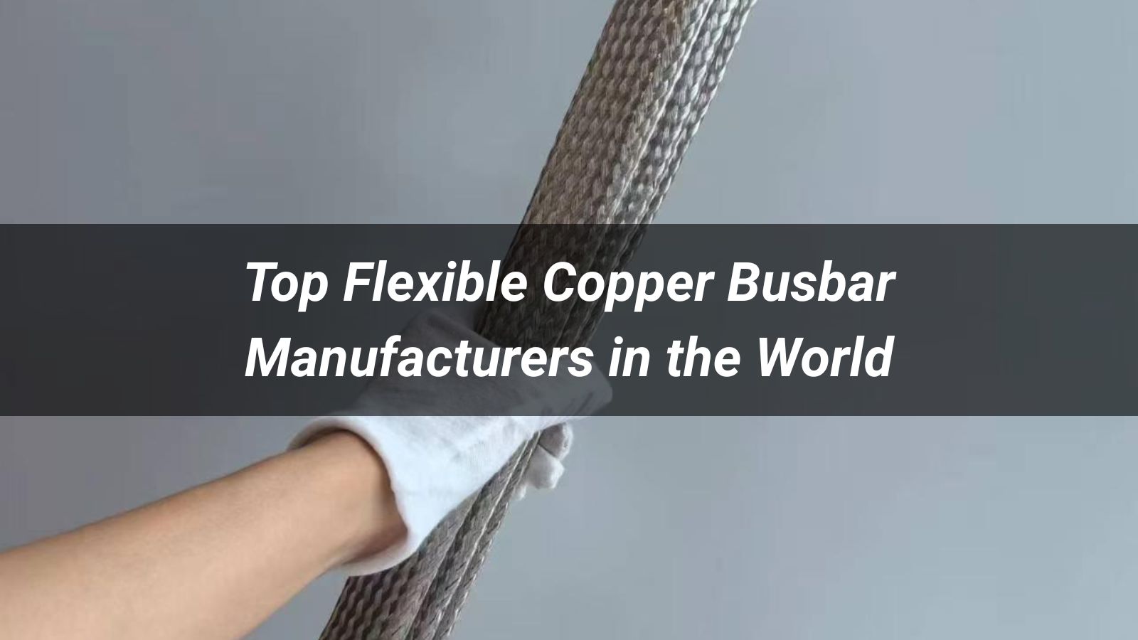 Top 10 Flexible Copper Busbar Manufacturers in the World (2026)