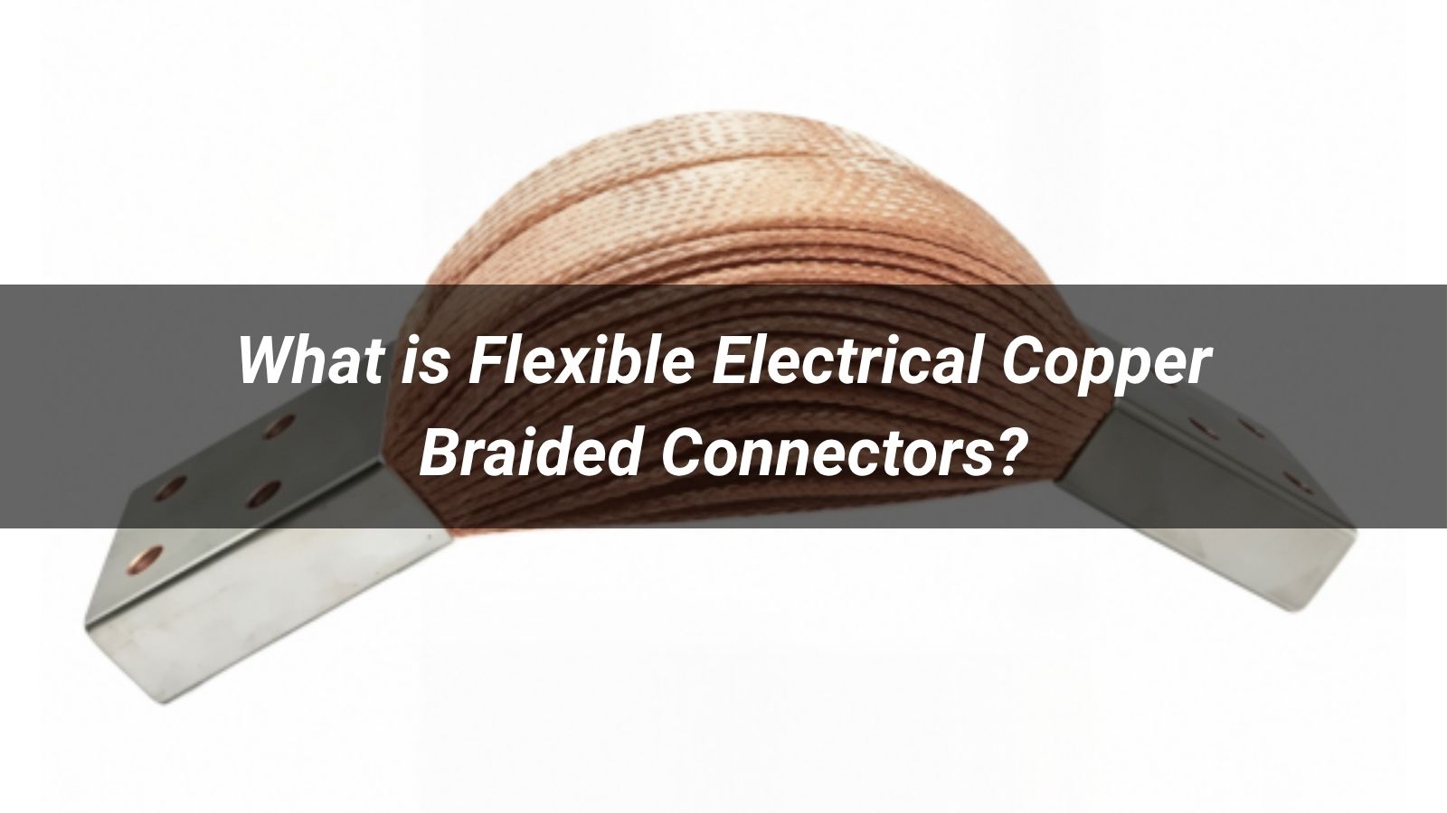 What is Flexible Electrical Copper Braided Connectors?