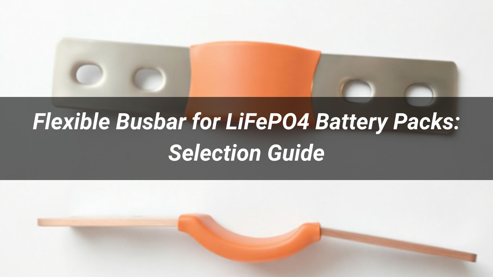 Flexible Busbar for LiFePO4 Battery Packs: Selection Guide
