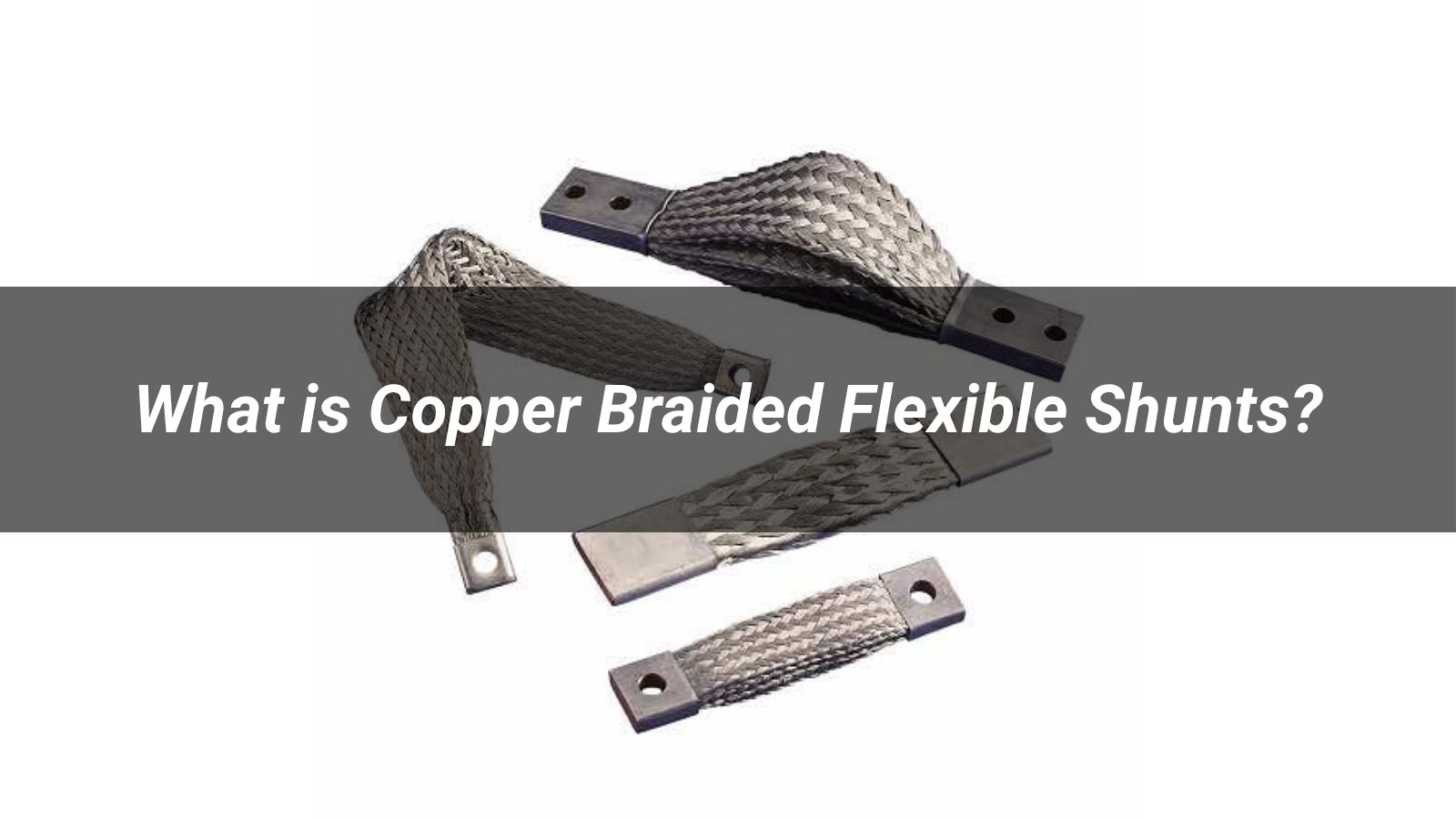What is Copper Braided Flexible Shunts?
